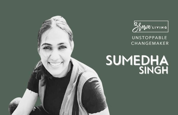 Sumedha Singh, The One Working Around The True Core Value of Sustainability - Brown Living™