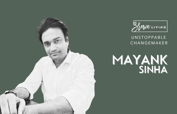 Sustainability, Not Just A Statement But A Lifestyle: Mayank Sinha - Brown Living™